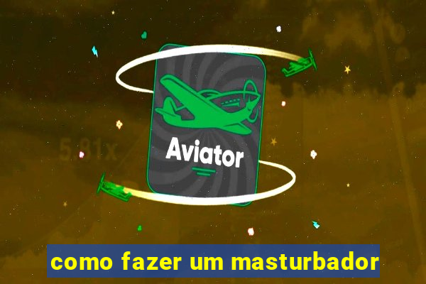 como fazer um masturbador